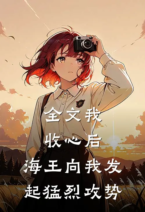 全文我收心后，海王向我发起猛烈攻势