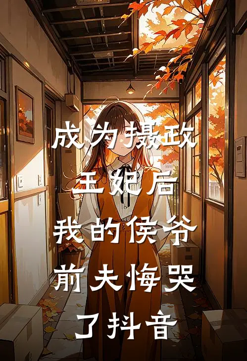 成为摄政王妃后，我的侯爷前夫悔哭了抖音