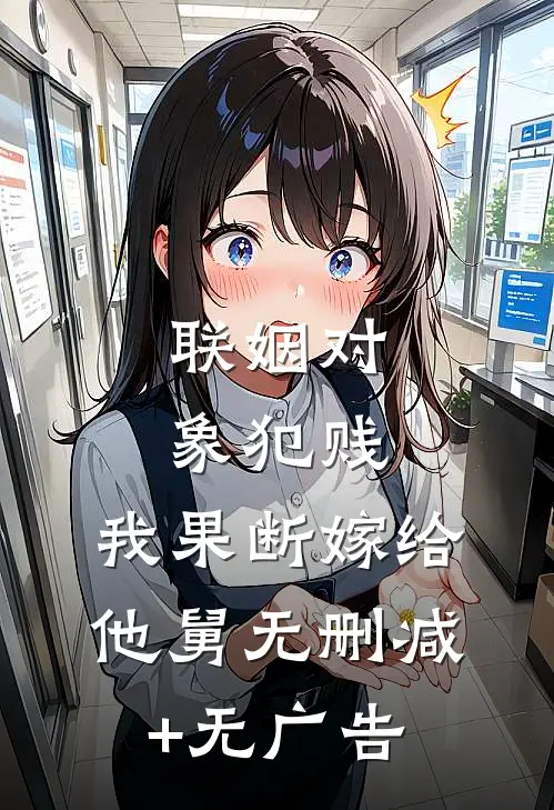 联姻对象犯贱，我果断嫁给他舅无删减+无广告