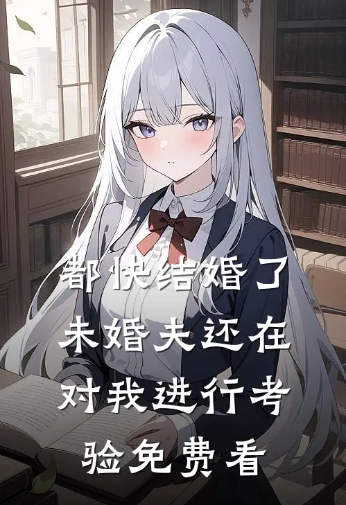 都快结婚了，未婚夫还在对我进行考验免费看