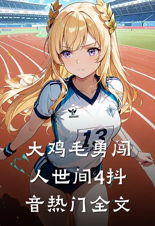 大鸡毛勇闯人世间4抖音热门全文