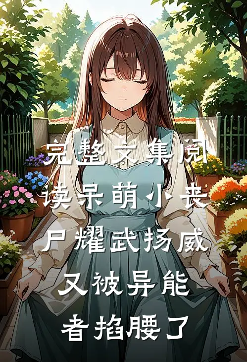 完整文集阅读呆萌小丧尸耀武扬威，又被异能者掐腰了