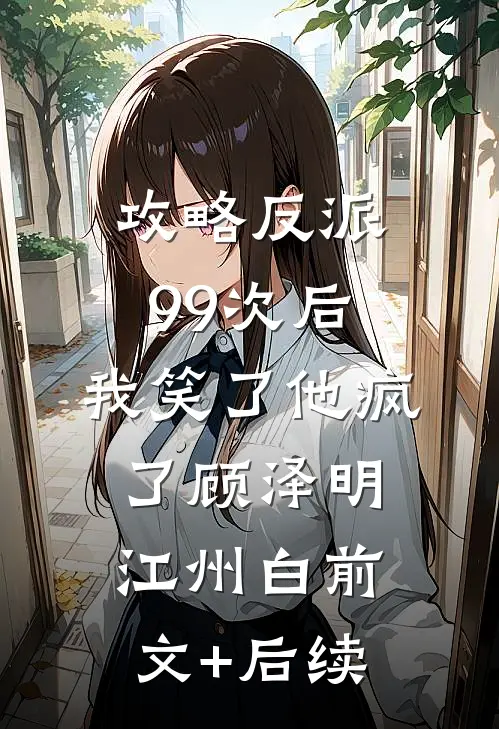 攻略反派99次后，我笑了他疯了顾泽明江州白前文+后续