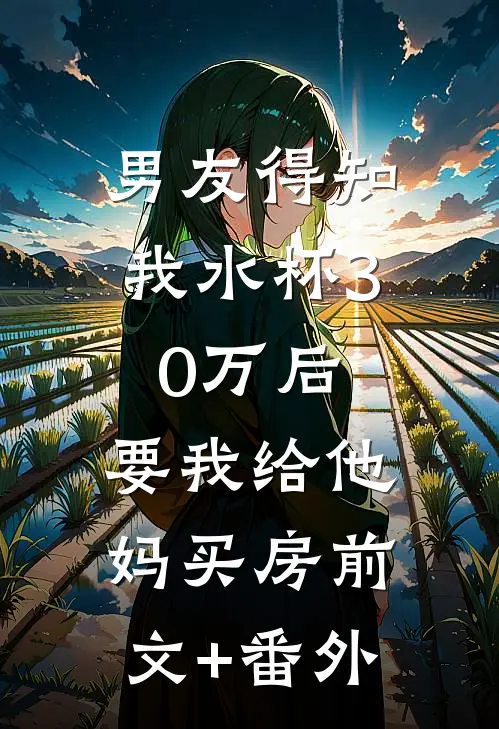 男友得知我水杯30万后，要我给他妈买房前文+番外