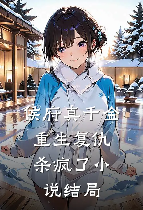 侯府真千金，重生复仇，杀疯了小说结局