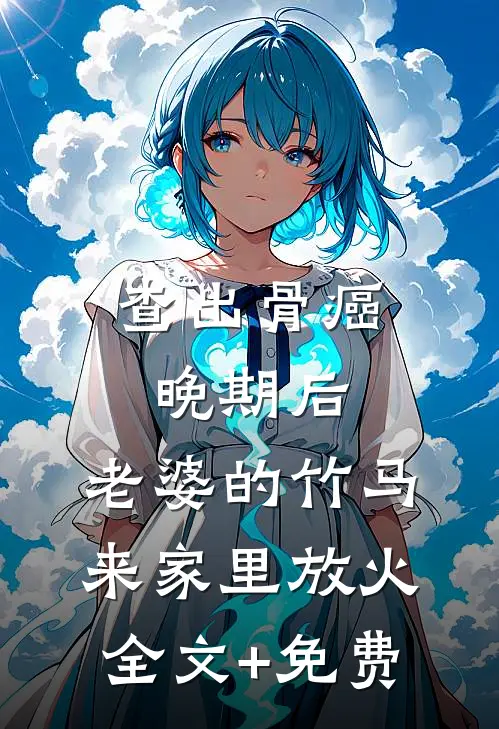 查出骨癌晚期后，老婆的竹马来家里放火全文+免费