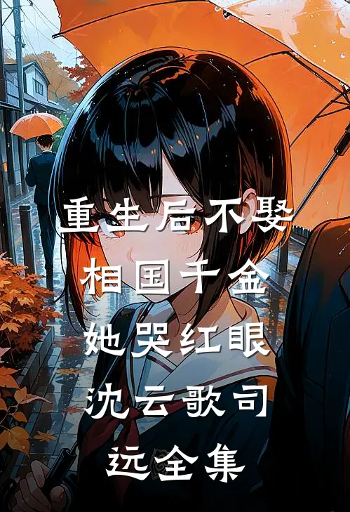 重生后不娶相国千金，她哭红眼沈云歌司远全集