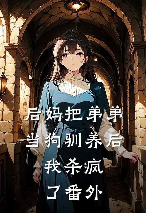 后妈把弟弟当狗驯养后，我杀疯了番外