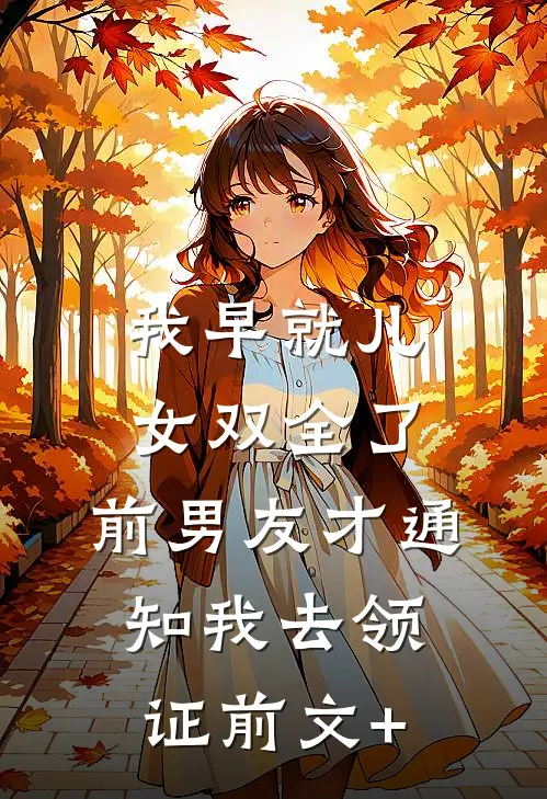 我早就儿女双全了，前男友才通知我去领证前文+