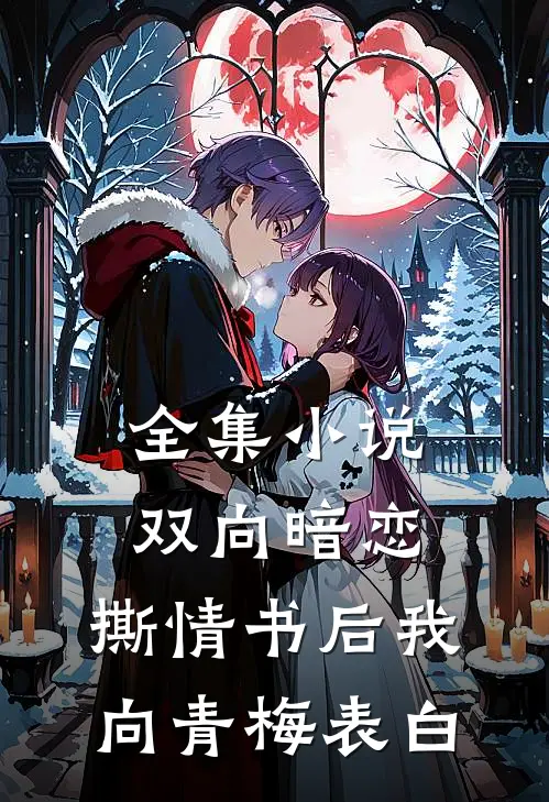 全集小说双向暗恋：撕情书后我向青梅表白