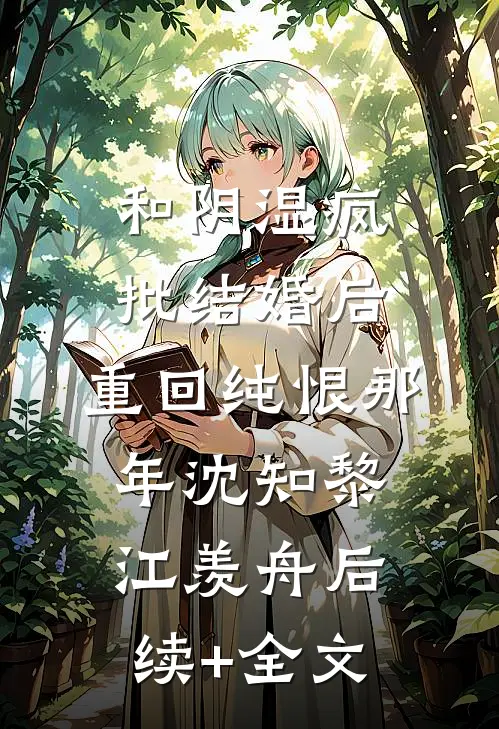 和阴湿疯批结婚后，重回纯恨那年沈知黎江羡舟后续+全文