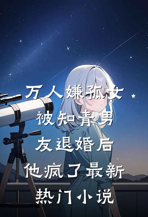 万人嫌孤女被知青男友退婚后，他疯了最新热门小说