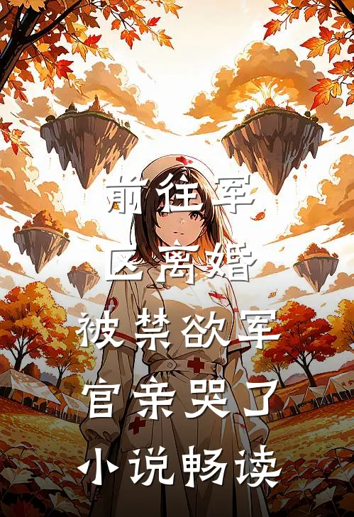 前往军区离婚，被禁欲军官亲哭了小说畅读