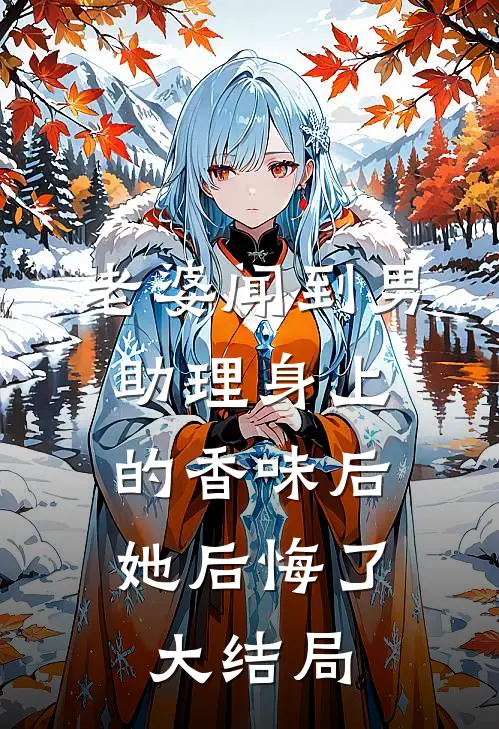 老婆闻到男助理身上的香味后，她后悔了大结局