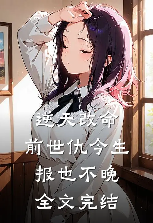 逆天改命：前世仇今生报也不晚全文完结