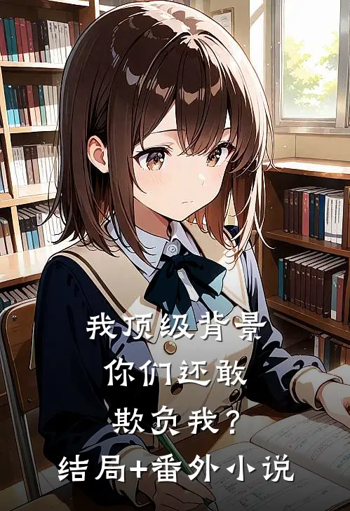 我顶级背景，你们还敢欺负我？结局+番外小说