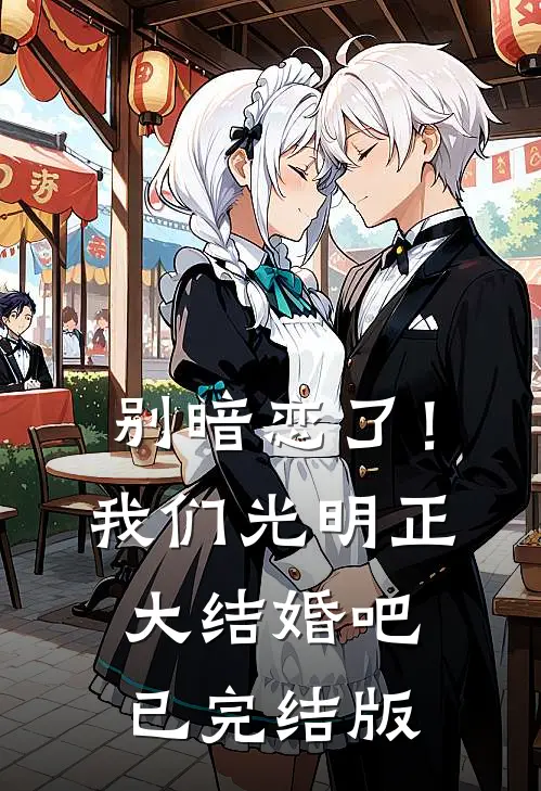 别暗恋了！我们光明正大结婚吧已完结版