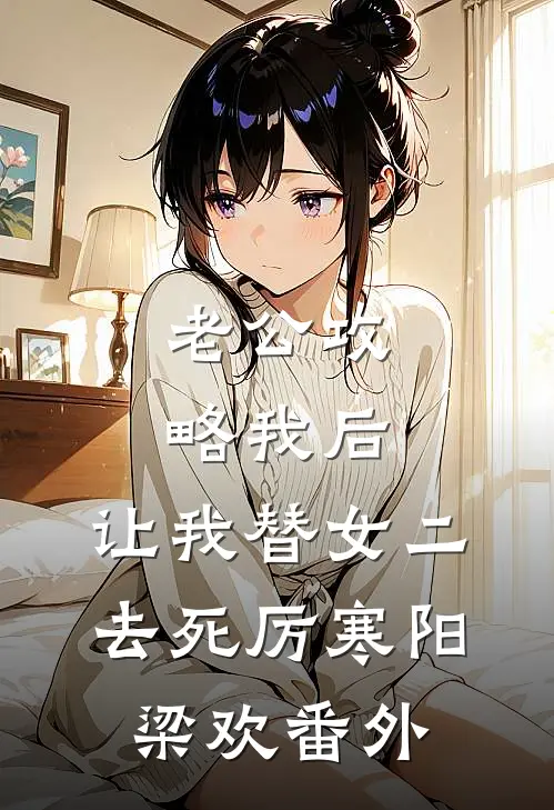 老公攻略我后，让我替女二去死厉寒阳梁欢番外