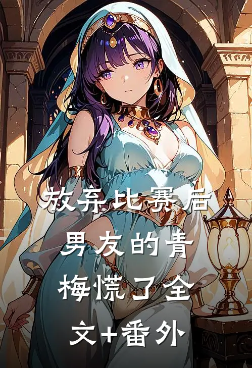 放弃比赛后，男友的青梅慌了全文+番外