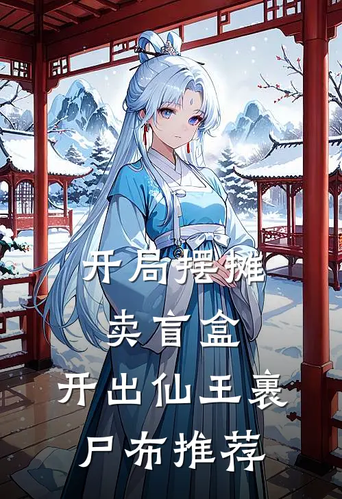 开局摆摊卖盲盒，开出仙王裹尸布推荐
