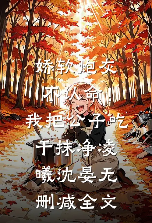 娇软炮灰不认命！我把公子吃干抹净凌曦沈晏无删减全文
