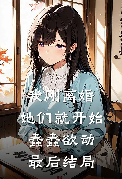我刚离婚,她们就开始蠢蠢欲动最后结局怎么样了