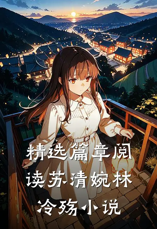 精选篇章阅读苏清婉林冷殇小说