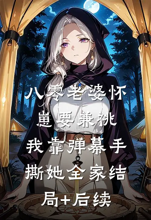 八零老婆怀崽要兼祧，我靠弹幕手撕她全家结局+后续