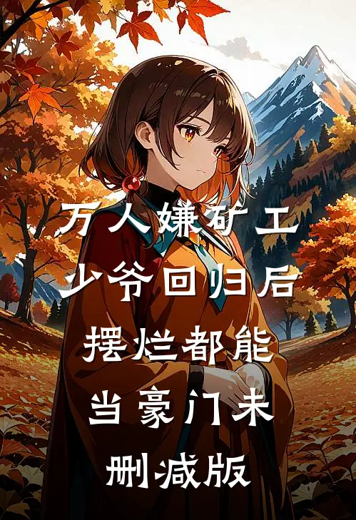 万人嫌矿工少爷回归后，摆烂都能当豪门未删减版