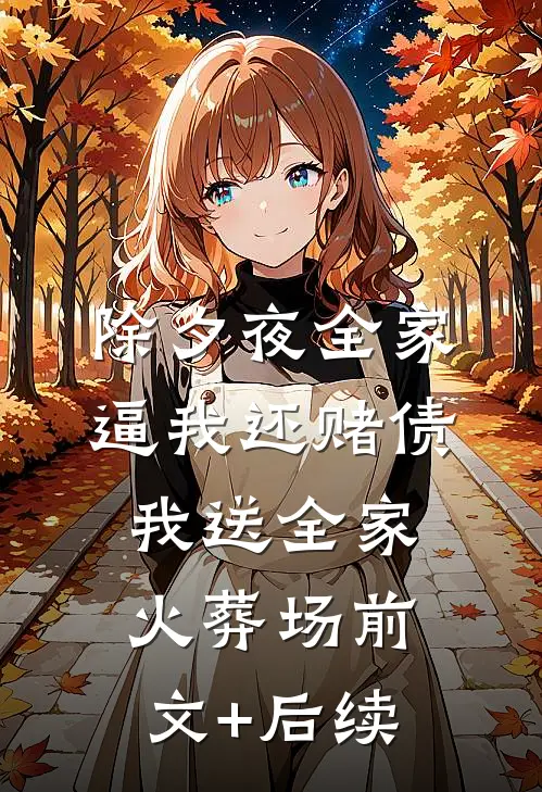 除夕夜全家逼我还赌债，我送全家火葬场前文+后续