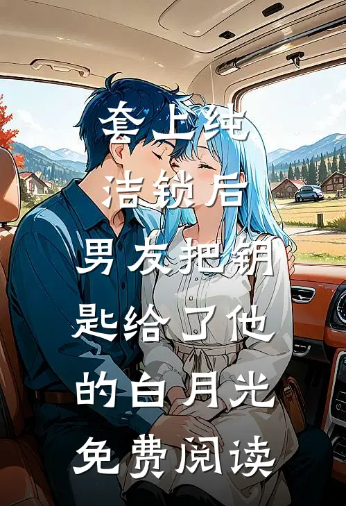 套上纯洁锁后，男友把钥匙给了他的白月光免费阅读