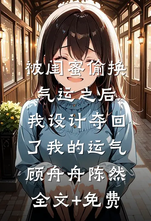 被闺蜜偷换气运之后，我设计夺回了我的运气顾舟舟陈然全文+免费