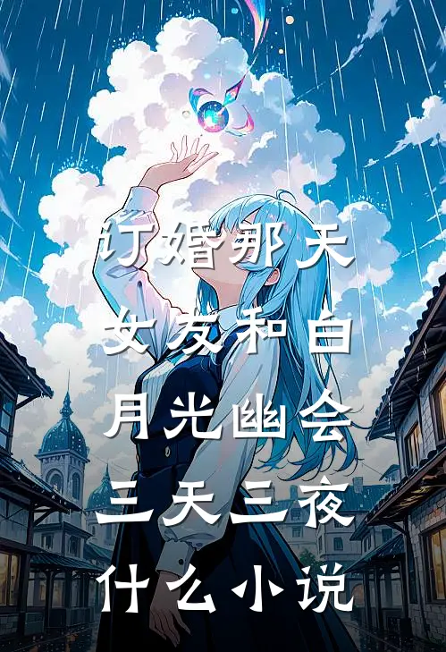 订婚那天，女友和白月光幽会三天三夜什么小说