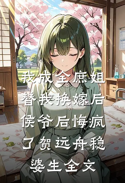 我成全庶姐替我换嫁后，侯爷后悔疯了贺远舟稳婆生全文
