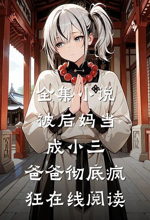 全集小说被后妈当成小三，爸爸彻底疯狂在线阅读