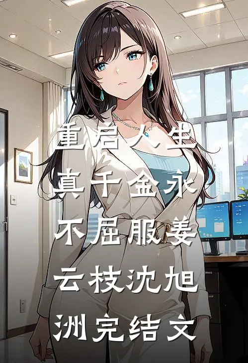 重启人生，真千金永不屈服姜云枝沈旭洲完结文