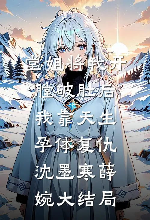 堂姐将我开膛破肚后，我靠天生孕体复仇沈墨寒薛婉大结局