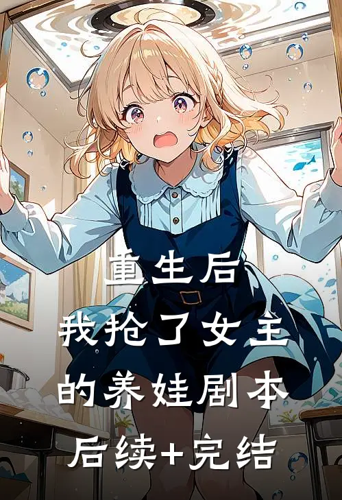 重生后，我抢了女主的养娃剧本后续+完结