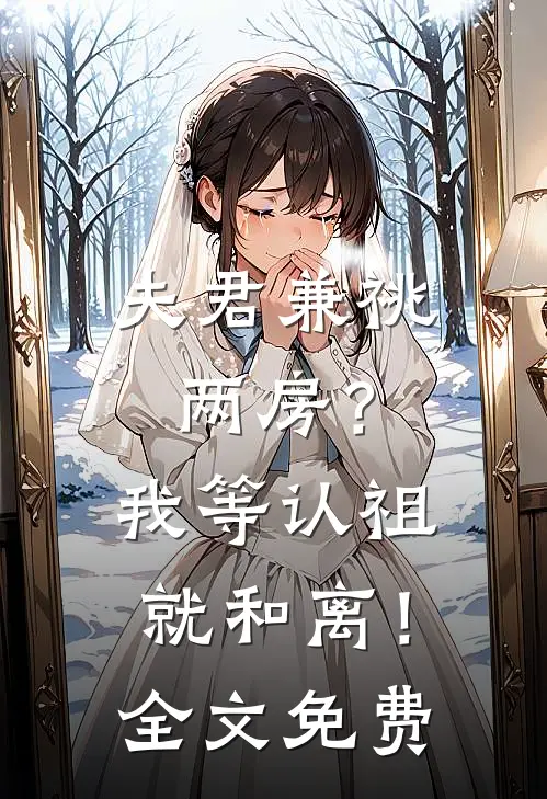 夫君兼祧两房？我等认祖就和离！全文免费