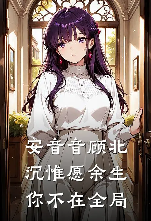 安音音顾北沉惟愿余生你不在全局