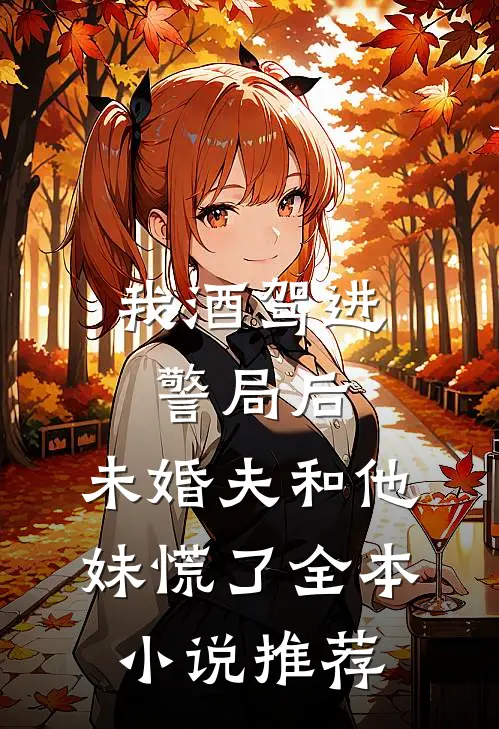 我酒驾进警局后，未婚夫和他妹慌了全本小说推荐