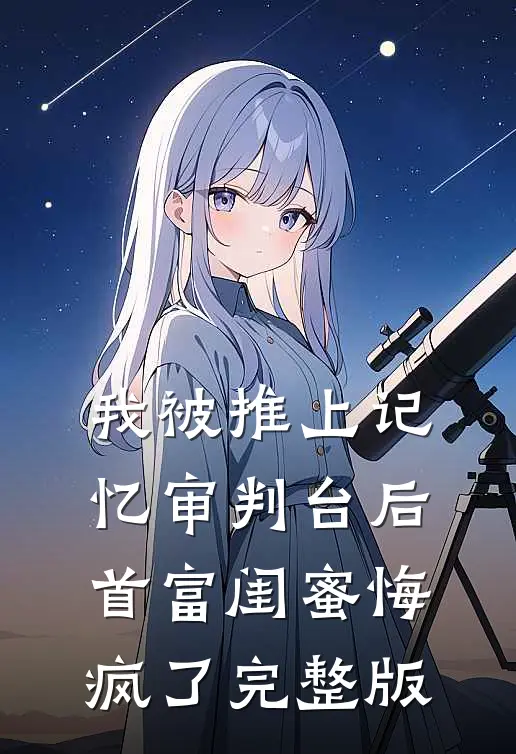 我被推上记忆审判台后，首富闺蜜悔疯了完整版