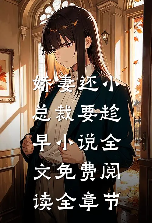 娇妻还小,总裁要趁早小说全文免费阅读全章节