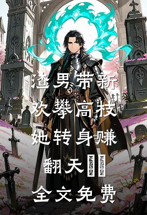 渣男带新欢攀高枝，她转身赚翻天​​全文免费