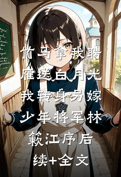 竹马拿我聘雁送白月光，我转身另嫁少年将军林簌江序后续+全文