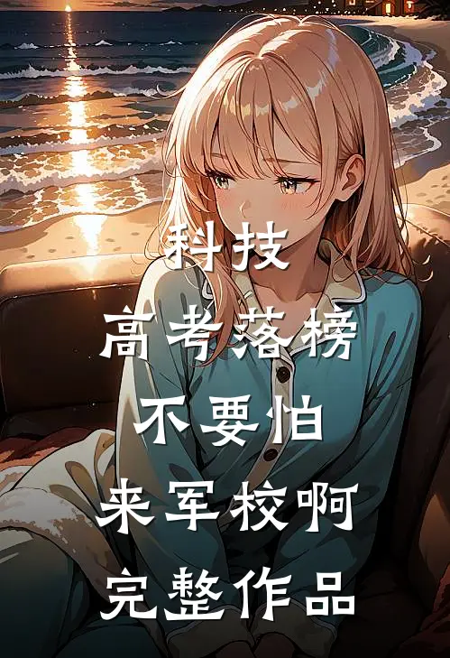 科技：高考落榜不要怕，来军校啊完整作品