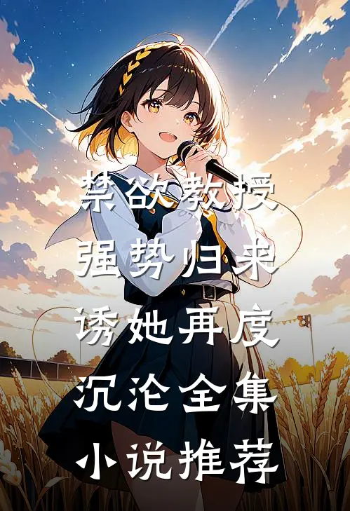 禁欲教授强势归来，诱她再度沉沦全集小说推荐