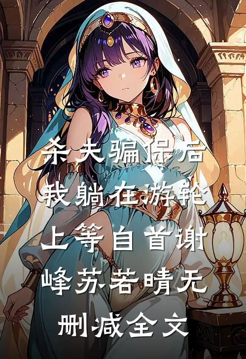 杀夫骗保后，我躺在游轮上等自首谢峰苏若晴无删减全文
