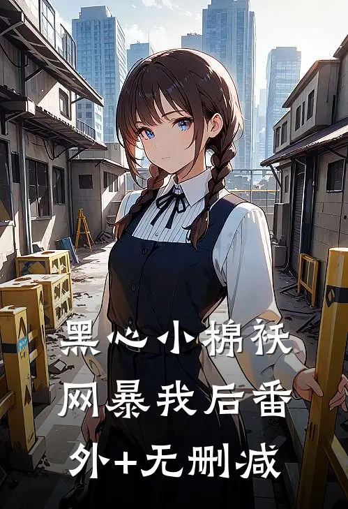 黑心小棉袄网暴我后番外+无删减