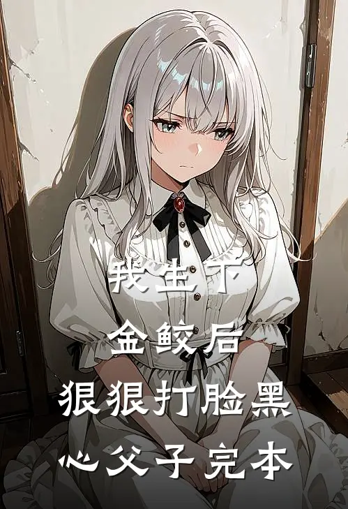 我生下金鲛后，狠狠打脸黑心父子完本